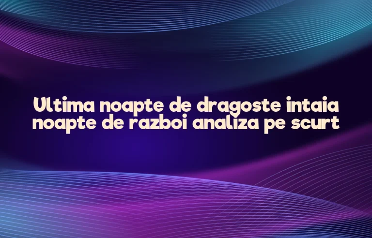 Ultima noapte de dragoste intaia noapte de razboi analiza pe scurt