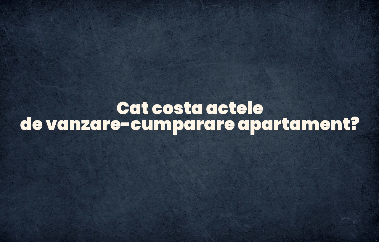 cat costa actele de vanzare cumparare apartament